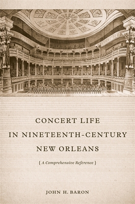 Concert Life in Nineteenth-Century New Orleans: A Comprehensive Reference - Baron, John H