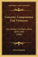 Concerte, Componisten Und Virtuosen: Der Letzten Funfzehn Jahre, 1870-1885 (1886)