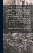 Conciliation act, 1896, And Industrial Courts act, 1919. Report on Conciliation And Arbitration Including Particulars of Proceedings Under the Conciliation act, 1896, the Coal Mines (minimum Wage) act, 1912, the Wages (temporary Regulation) Acts, 1918 And