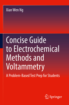 Concise Guide to Electrochemical Methods and Voltammetry: A Problem-Based Test Prep for Students - Ng, Xian Wen