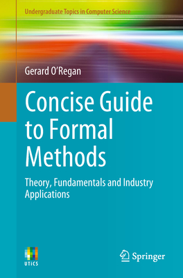 Concise Guide to Formal Methods: Theory, Fundamentals and Industry Applications - O'Regan, Gerard