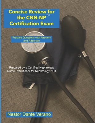 Concise Review for the CNN-NP Certification Exam: Practice Questions with Answers and Rationale - Verano, Nestor Dante