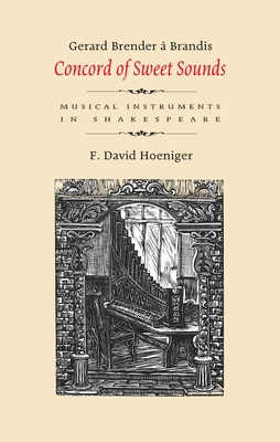 Concord of Sweet Sounds: Musical Instruments in Shakespeare - Brender a Brandis, Gerard, and Hoeniger, F David (Contributions by)