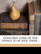 Concord: Some of the Things to Be Seen There ..