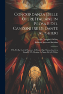 Concordanza Delle Opere Italiane in Prosa E Del Canzoniere Di Dante Alighieri: Pub. Per La Societ Dantesca Di Cambridge, Massachusetts, a Cura Di E.S. Sheldon Col'aiuto Di A.C. White