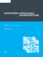 Concourir A L'Excellence En Architecture: Editoriaux Du Catalogue Des Concours Canadiens (2006 - 2016)