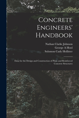 Concrete Engineers' Handbook; Data for the Design and Construction of Plain and Reinforced Concrete Structures - Johnson, Nathan Clarke, and Hool, George A, and Hollister, Solomon Cady