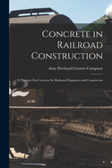 Concrete in Railroad Construction: A Treatise on Concrete for Railroad Engineers and Contractors