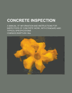 Concrete Inspection; A Manual of Information and Instructions for Inspectors of Concrete Work, with Standard and Typical Specifications