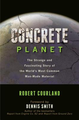 Concrete Planet: The Strange and Fascinating Story of the World's Most Common Man-Made Material - Courland, Robert, and Smith, Dennis, Dr. (Foreword by)