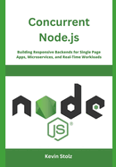 Concurrent Node.js: Building Responsive Backends for Single Page Apps, Microservices, and Real-Time Workloads