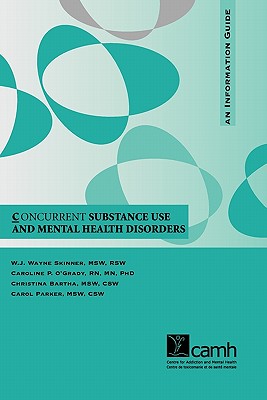 Concurrent Substance Use and Mental Health Disorders: An Information Guide - Concurrent, Disorders Program Staff, and Skinner, W J Wayne, and O'Grady, Caroline P