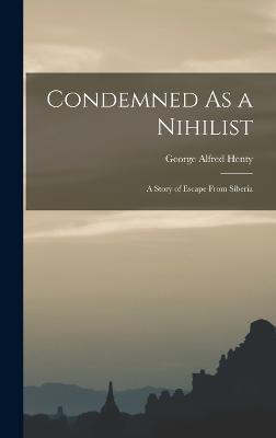 Condemned As a Nihilist: A Story of Escape From Siberia - Henty, George Alfred