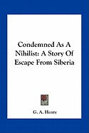 Condemned As A Nihilist: A Story Of Escape From Siberia