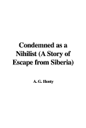 Condemned as a Nihilist (a Story of Escape from Siberia)