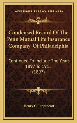 Condensed Record of the Penn Mutual Life Insurance Company, of Philadelphia: Continued to Include the Years 1897 to 1915 (1897) - Lippincott, Henry C