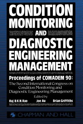 Condition Monitoring and Diagnostic Engineering Management: Proceeding of Comadem 90: The Second International Congress on Condition Monitoring and Diagnostic Engineering Management Brunel University 16-18 July 1990 - Au, Y H J (Editor), and Griffiths, B (Editor), and Rao, B K (Editor)