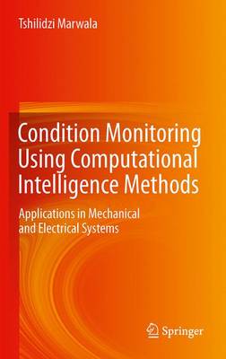 Condition Monitoring Using Computational Intelligence Methods: Applications in Mechanical and Electrical Systems - Marwala, Tshilidzi