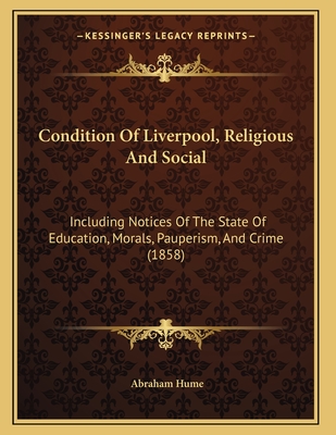 Condition Of Liverpool, Religious And Social: Including Notices Of The State Of Education, Morals, Pauperism, And Crime (1858) - Hume, Abraham