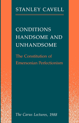 Conditions Handsome and Unhandsome: The Constitution of Emersonian Perfectionism - Cavell, Stanley