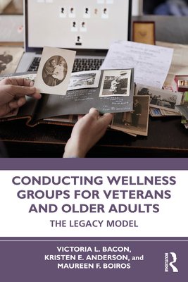 Conducting Wellness Groups for Veterans and Older Adults: The Legacy Model - Bacon, Victoria L, and Anderson, Kristen E, and Boiros, Maureen F