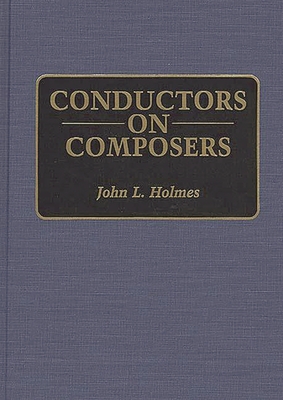 Conductors on Composers - Holmes, John L