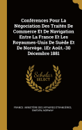 Confrences Pour La Ngociation Des Traits De Commerce Et De Navigation Entre La France Et Les Royaumes-Unis De Sude Et De Norvge. 1Er Aot.-30 Dcembre 1881