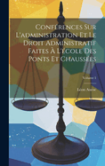 Confrences Sur L'administration Et Le Droit Administratif Faites  L'cole Des Ponts Et Chausses; Volume 1