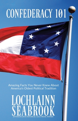 Confederacy 101: Amazing Facts You Never Knew About America's Oldest Political Tradition - Seabrook, Lochlainn