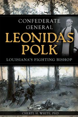 Confederate General Leonidas Polk:: Louisiana's Fighting Bishop - White, Cheryl H, PhD