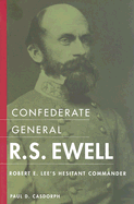 Confederate General R.S. Ewell: Robert E. Lee's Hesitant Commander - Casdorph, Paul D