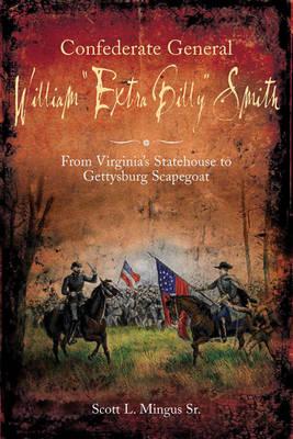 Confederate General William "Extra Billy" Smith: From Virginia's Statehouse to Gettysburg Scapegoat - Mingus Sr., Scott L.