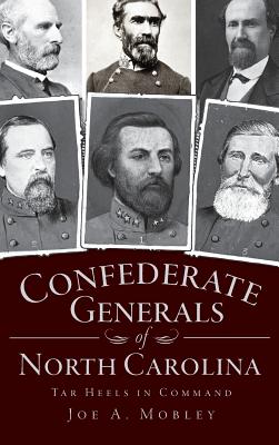 Confederate Generals of North Carolina: Tar Heels in Command - Mobley, Joe A