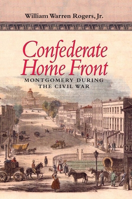 Confederate Home Front: Montgomery During the Civil War - Rogers, William Warren, Dr.