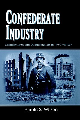 Confederate Industry: Manufacturers and Quartermasters in the Civil War - Wilson, Harold S