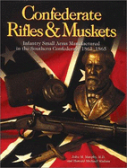 Confederate Rifles & Muskets: Infantry Small Arms Manufactured in the Southern Confederacy 1861-1865