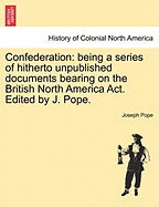 Confederation: Being A Series Of Hitherto Unpublished Documents Bearing On The British North America Act (1895)