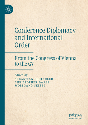 Conference Diplomacy and International Order: From the Congress of Vienna to the G7 - Schindler, Sebastian (Editor), and Daase, Christopher (Editor), and Seibel, Wolfgang (Editor)