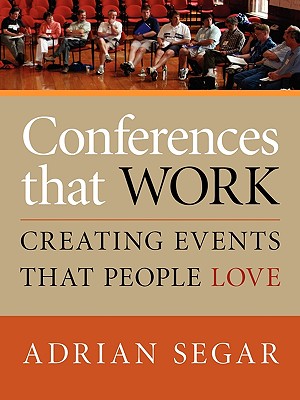 Conferences That Work: Creating Events That People Love - Segar, Adrian