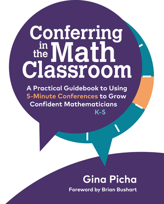 Conferring in the Math Classroom: A Practical Guidebook to Using 5-Minute Conferences to Grow Confident Mathematicians - Picha, Gina