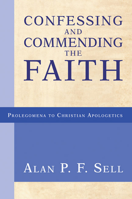 Confessing and Commending the Faith: Historic Witness and Apologetic Method - Sell, Alan P F