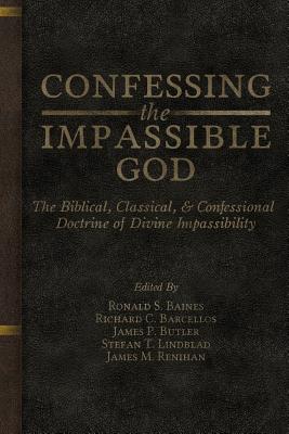 Confessing the Impassible God: The Biblical, Classical, & Confessional Doctrine of Divine Impassibility - Barcellos, Richard C (Editor), and Renihan, James M, and Baines, Ronald S