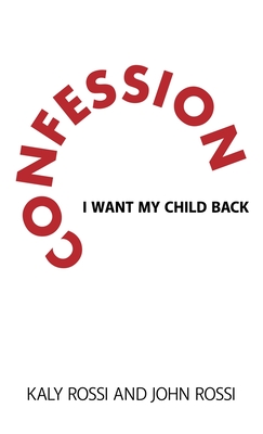 Confession: I Want My Child Back - Rossi, Kaly, and Rossi, John