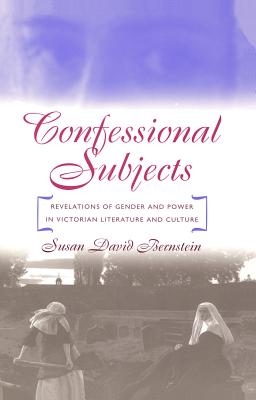 Confessional Subjects: Revelations of Gender and Power in Victorian Literature and Culture - Bernstein, Susan David