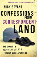 Confessions from Correspondentland: The Dangers and Delights of Life as a Foreign Correspondent