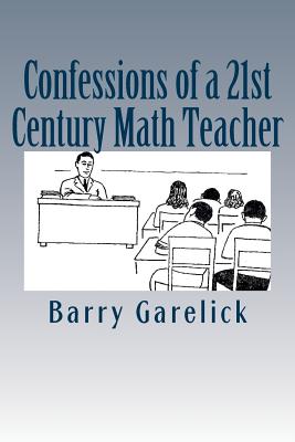 Confessions of a 21st Century Math Teacher - Garelick, Barry