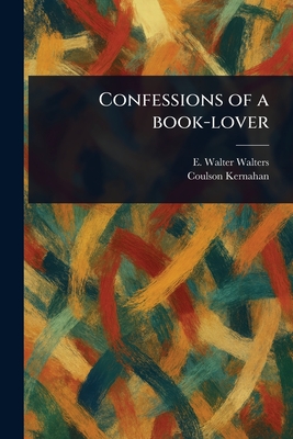 Confessions of a Book-lover - Walters, E Walter, and Kernahan, Coulson