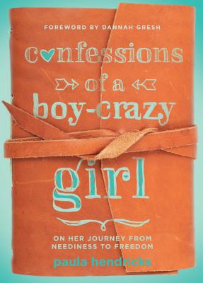 Confessions of a Boy-Crazy Girl: On Her Journey from Neediness to Freedom (True Woman) - Hendricks, Paula, and Gresh, Dannah K (Foreword by)