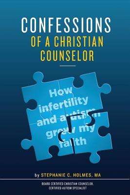 Confessions of a Christian Counselor: How infertility and autism grew my faith - Holmes, Stephanie C