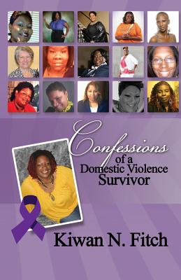 Confessions of a Domestic Violence Survivor: An Anthology of Personal Experiences - Kiwan N Fitch, and Trina Pullum, Mba Mha Msw, Dr. (Foreword by), and Barbara E Milton, Msw Lcsw, Dr., PhD (Contributions by)